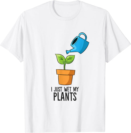 I Just Wet My Plants Funny Gardening Gift T-Shirt
