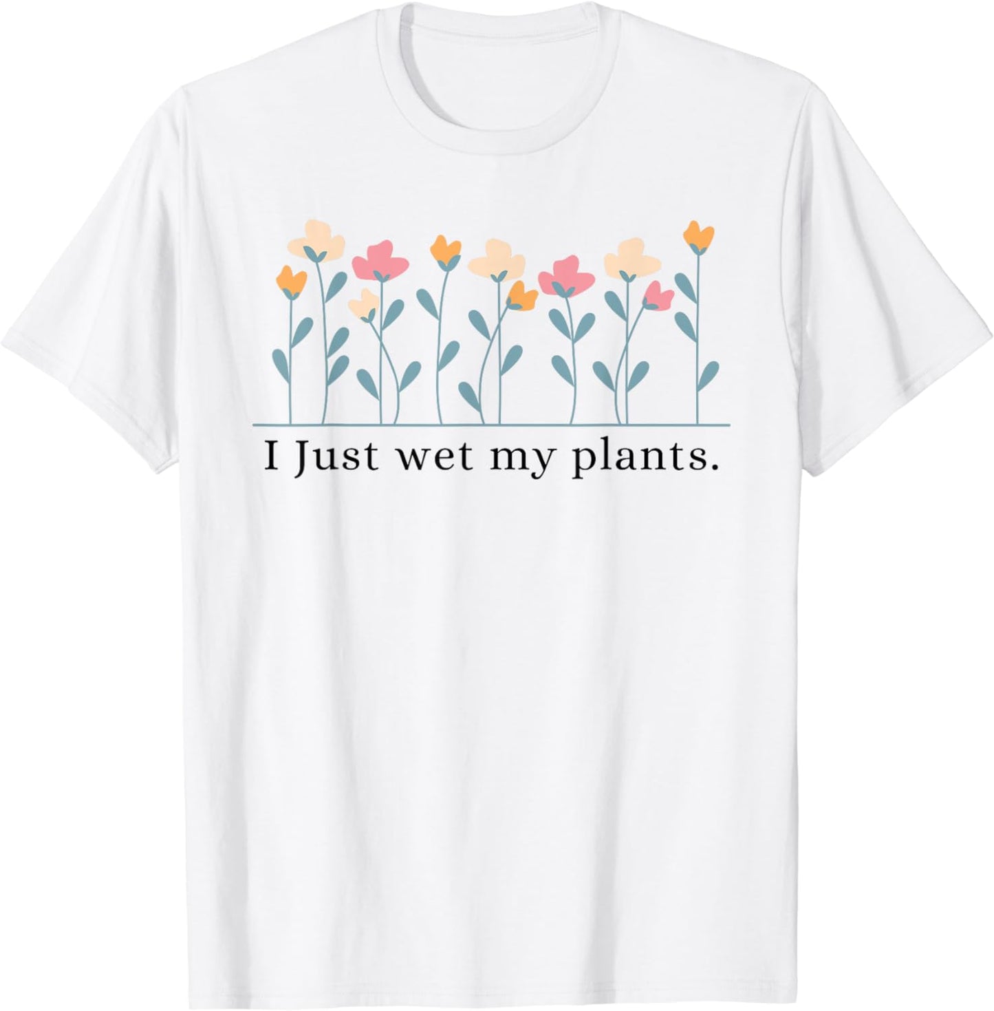 I Just Wet My Plants Funny Gardening Plant Lover T-Shirt