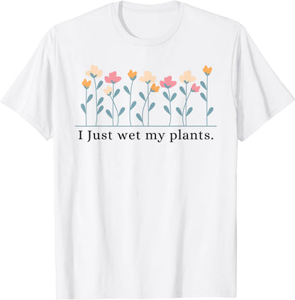 I Just Wet My Plants Funny Gardening Plant Lover T-Shirt