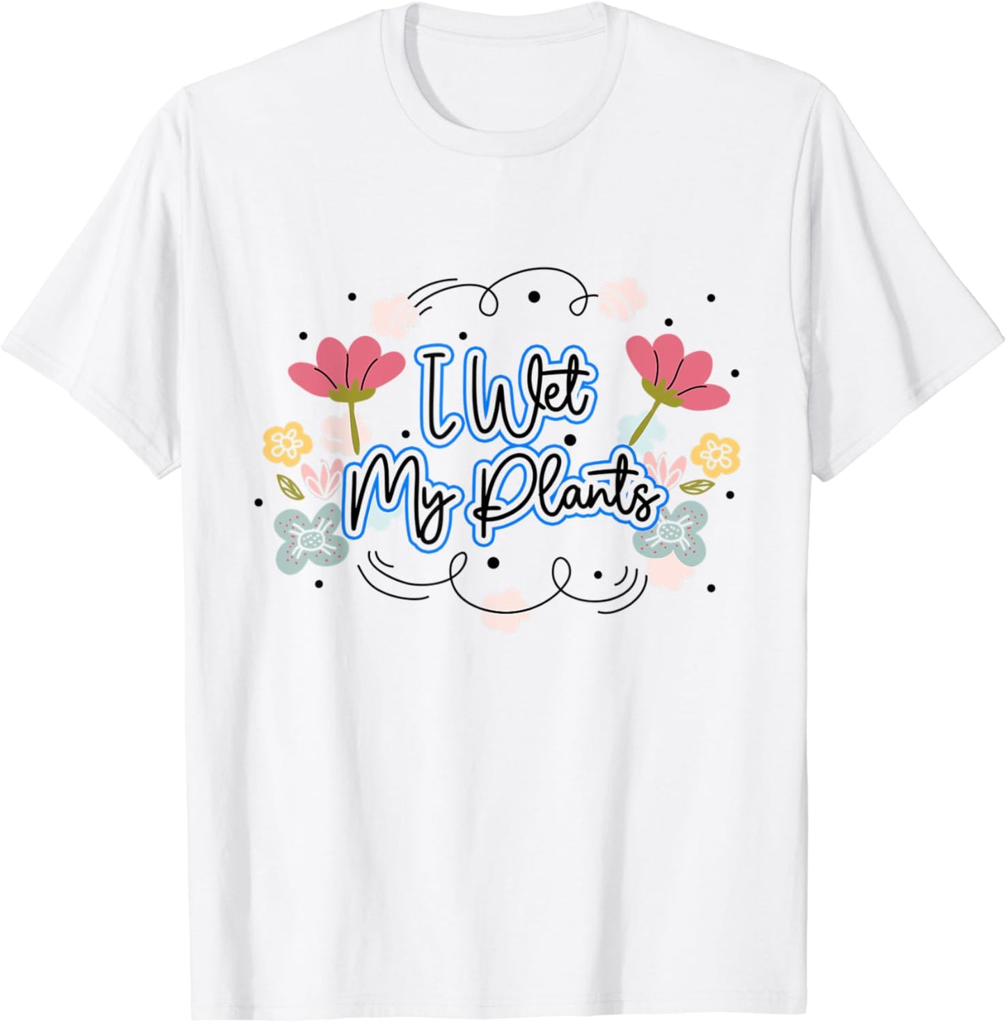 I Wet My Plants Funny Gardening Nature Plant Lover Awesome T-Shirt