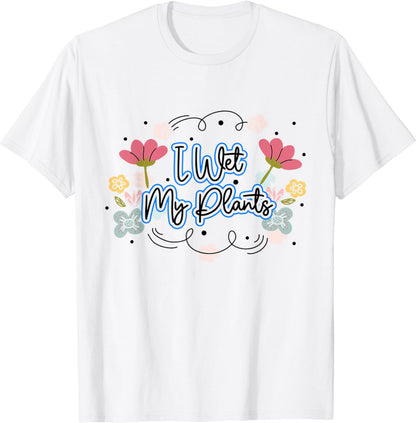 I Wet My Plants Funny Gardening Nature Plant Lover Awesome T-Shirt
