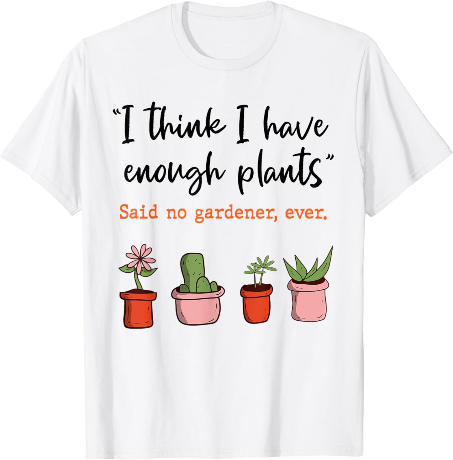 I Think I Have Enough Plants Said No Gardener Ever Gardening T-Shirt