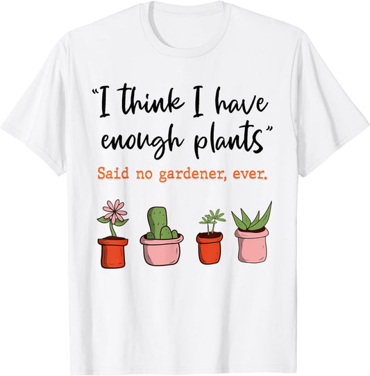 I Think I Have Enough Plants Said No Gardener Ever Gardening T-Shirt