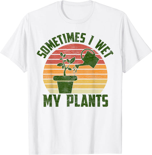 Sometimes I Wet My Plants Gardening & Plant Lover Gardener T-Shirt
