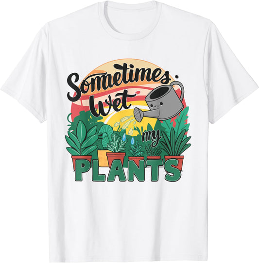 Sometimes I Wet My Plants - Gardener Gardening T-Shirt