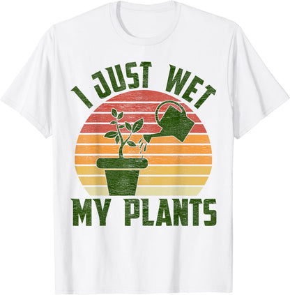 I Just Wet My Plants Gardening & Plant Lover Gardener T-Shirt