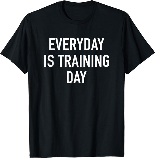 Everyday Is Training Day - Popular Gym Workout Quote T-Shirt