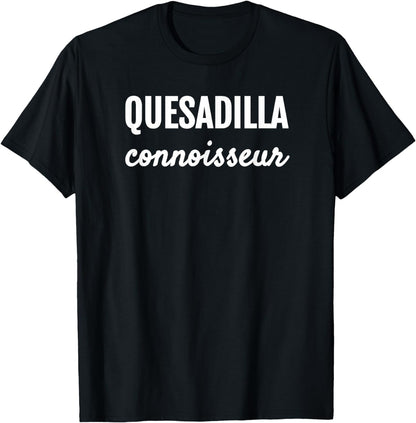 QUESADILLA CONNOISSEUR MEXICAN FOODIE LOVE T SHIRT