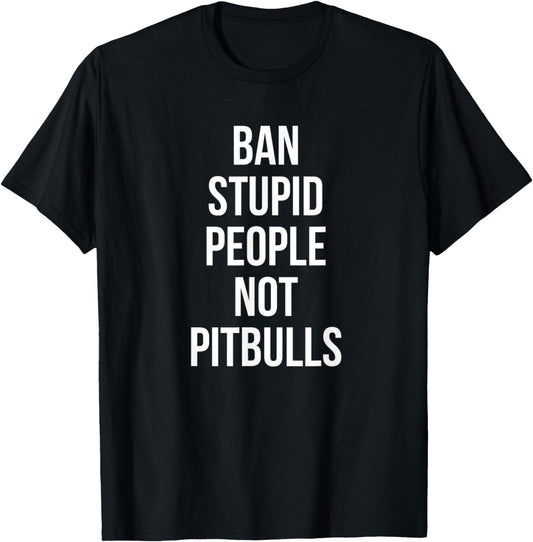 Funny Ban Stupid People Not Pitbulls Pit Bull Dog Lover T-Shirt