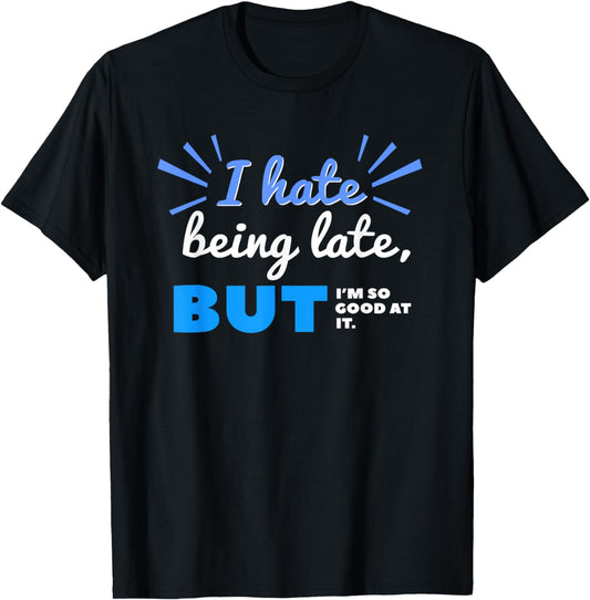 I Hate Being Late But I'm So Good at It Funny Sarcastic T-Shirt