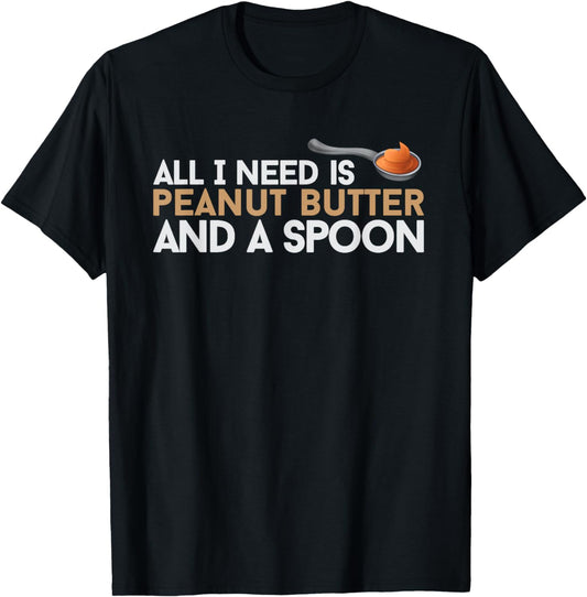 All I Need Is Peanut Butter And A Spoon Food Foodie Snack T-Shirt