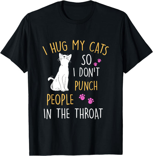 Funny Cat I Hug My Cat So I Don't Punch People In The Throat T-Shirt