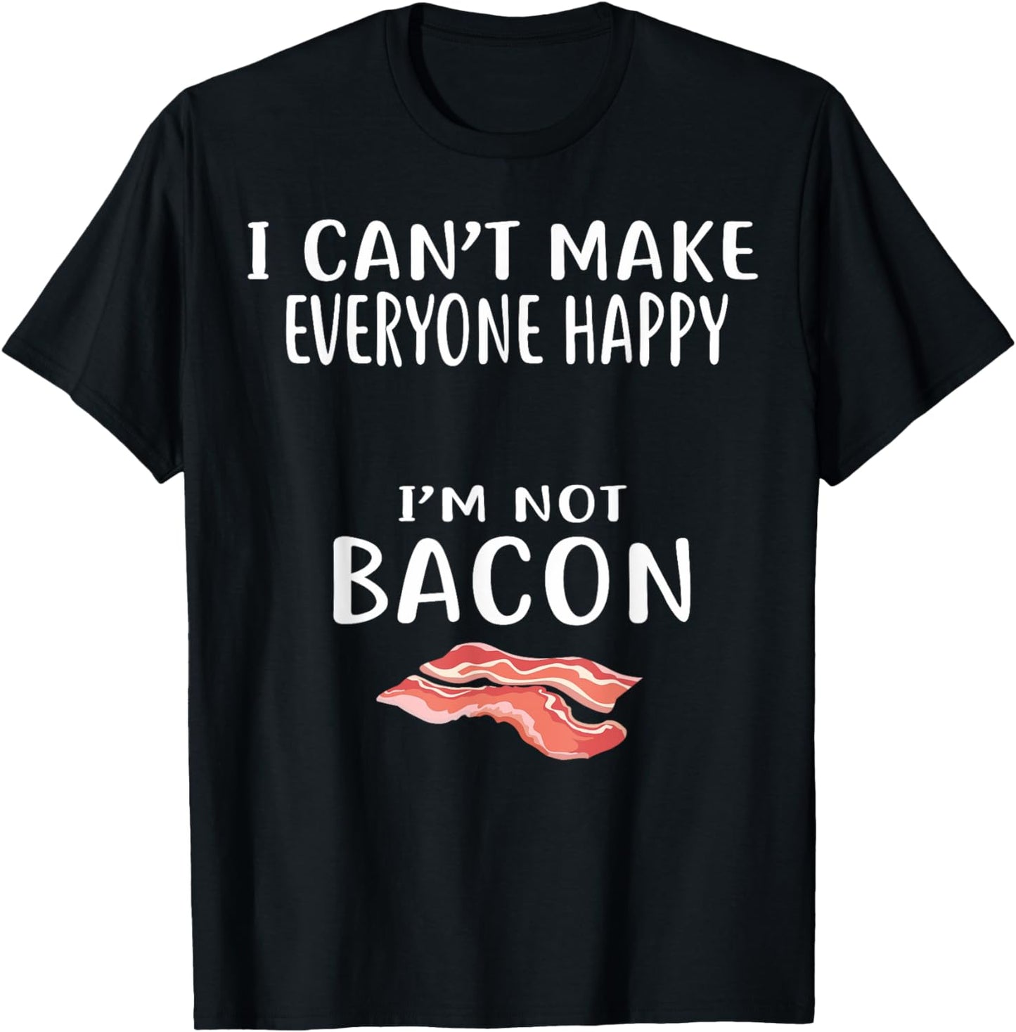 I Cant Make Everyone Happy Im Not Bacon Shirt Foodie Bacon T-Shirt