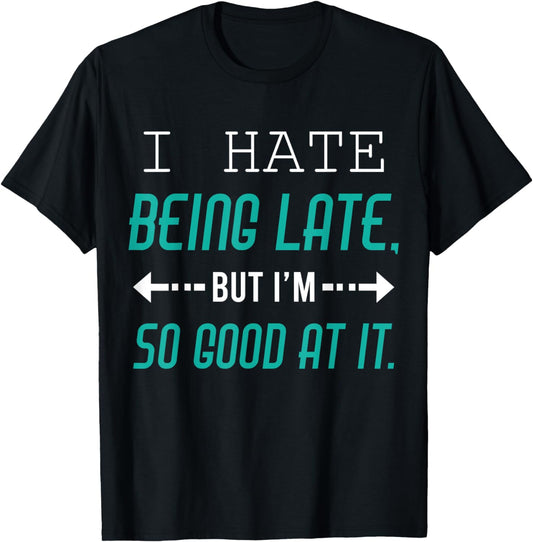 I Hate Being Late But I'm So Good at It Funny Sarcastic Tee T-Shirt