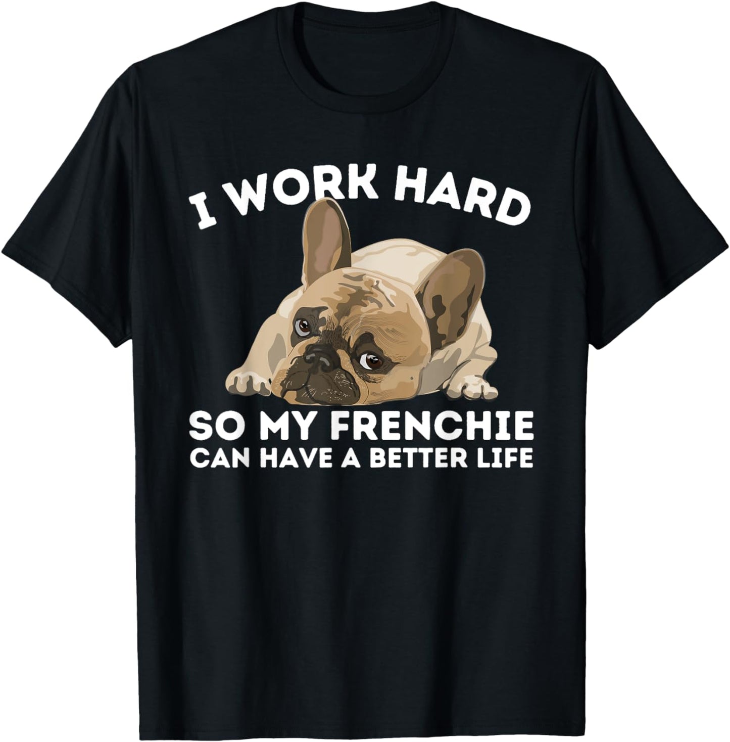 Frenchie Better Life - Funny French Bulldog Dog Lover T-Shirt