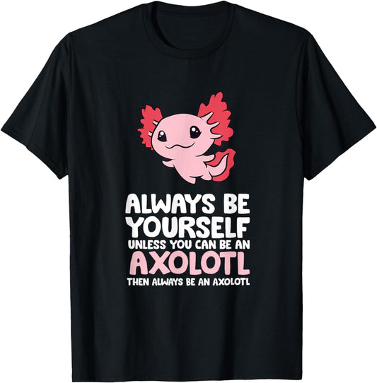 Axolotl Love Always Be Yourself Unless You Can Be An Axolotl T-Shirt