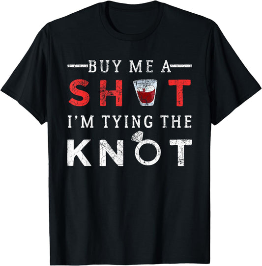 Buy Me A SHOT I'm Tying The KNOT - Funny Bachelor Party Gift T-Shirt
