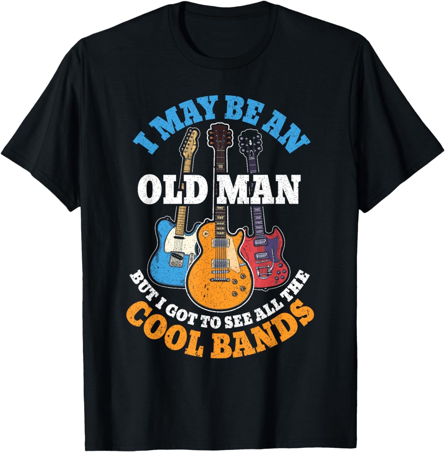 I May Be An Old Man But I Got To See All The Cool Bands T-Shirt