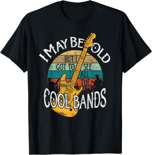 I May Be Old But I Got To See All The Cool Bands T-Shirt T-Shirt