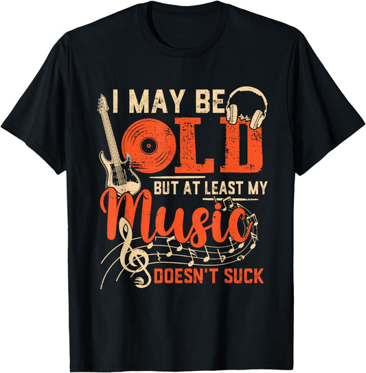 I May Be Old But At Least My Music Doesn't Suck T-Shirt