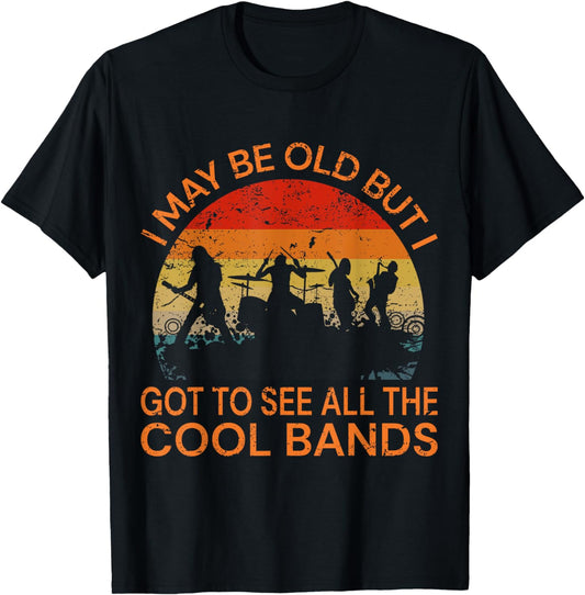 I May Be Old But I Got To See All The Cool Bands T-Shirt